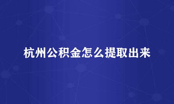 杭州公积金怎么提取出来