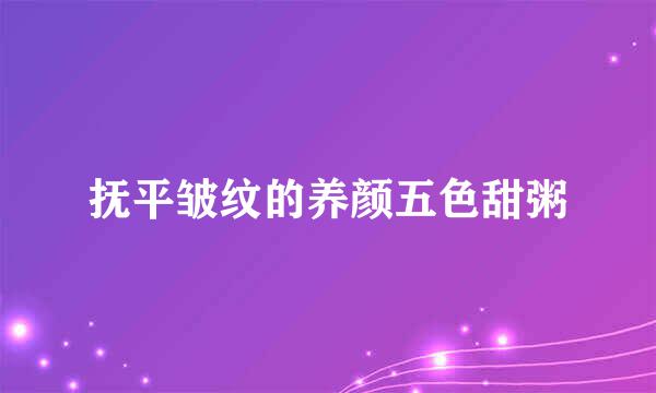 抚平皱纹的养颜五色甜粥