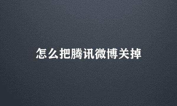 怎么把腾讯微博关掉