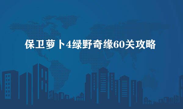 保卫萝卜4绿野奇缘60关攻略