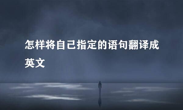 怎样将自己指定的语句翻译成英文