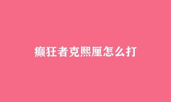 癫狂者克熙厘怎么打