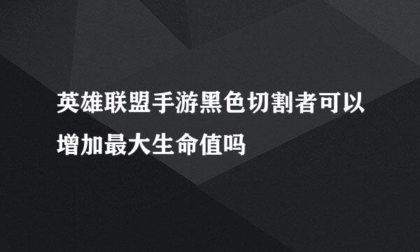 英雄联盟手游黑色切割者可以增加最大生命值吗