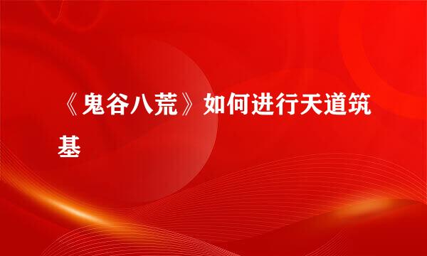 《鬼谷八荒》如何进行天道筑基