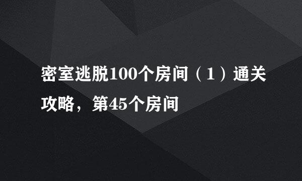 密室逃脱100个房间（1）通关攻略，第45个房间