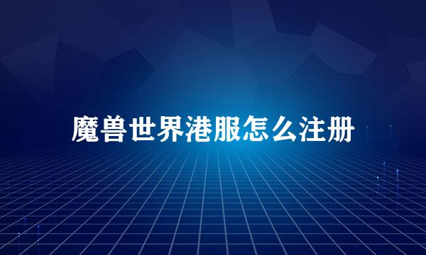 魔兽世界港服怎么注册