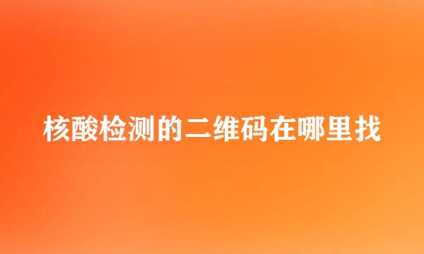 核酸检测的二维码在哪里找
