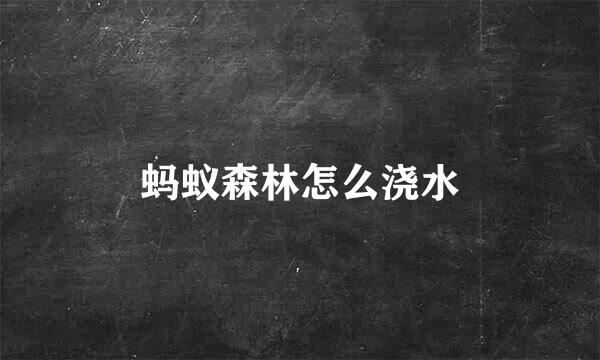 蚂蚁森林怎么浇水