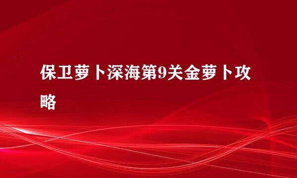 保卫萝卜深海第9关金萝卜攻略