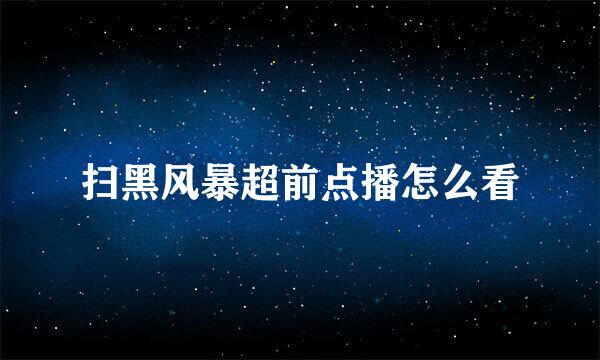 扫黑风暴超前点播怎么看