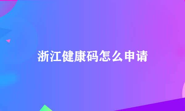 浙江健康码怎么申请