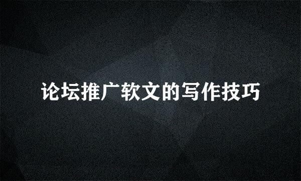 论坛推广软文的写作技巧