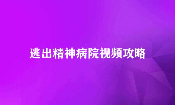 逃出精神病院视频攻略