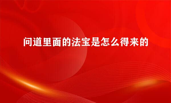 问道里面的法宝是怎么得来的