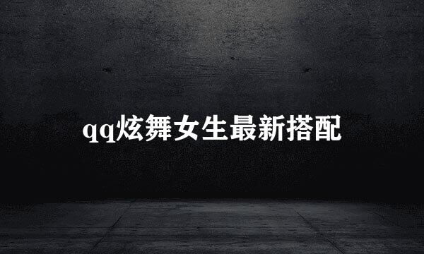 qq炫舞女生最新搭配