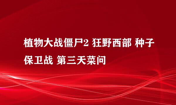 植物大战僵尸2 狂野西部 种子保卫战 第三天菜问