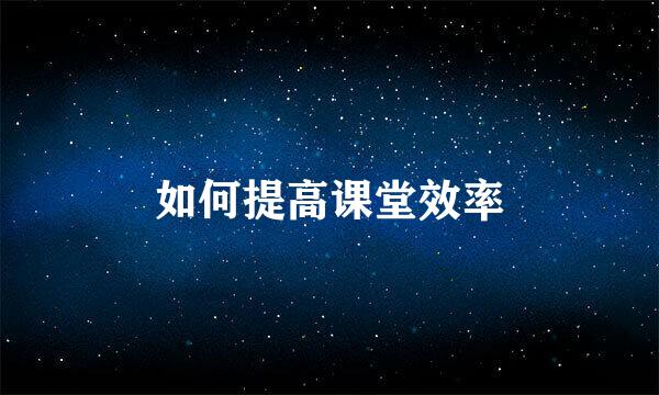 如何提高课堂效率