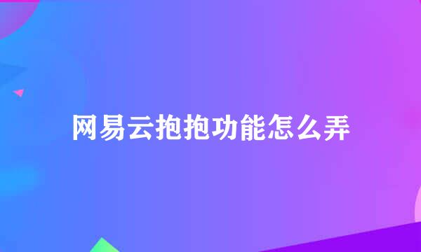 网易云抱抱功能怎么弄