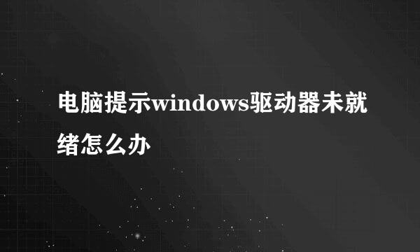电脑提示windows驱动器未就绪怎么办