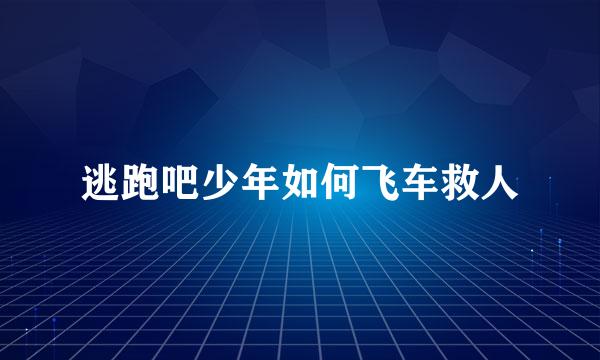 逃跑吧少年如何飞车救人