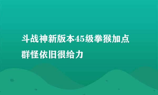 斗战神新版本45级拳猴加点 群怪依旧很给力