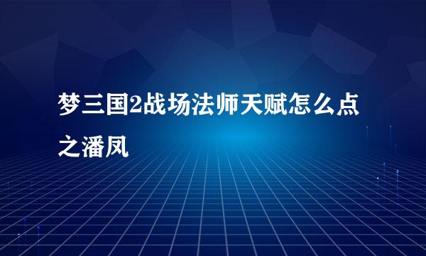 梦三国2战场法师天赋怎么点之潘凤
