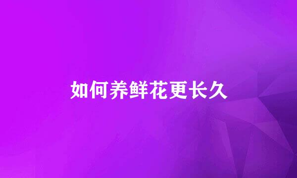 如何养鲜花更长久