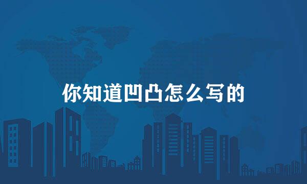 你知道凹凸怎么写的