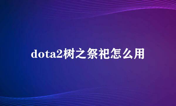 dota2树之祭祀怎么用