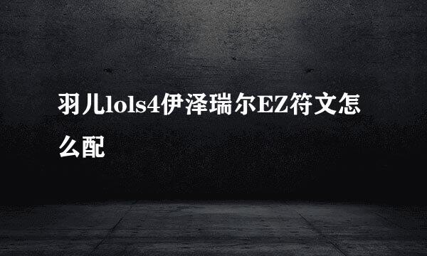 羽儿lols4伊泽瑞尔EZ符文怎么配
