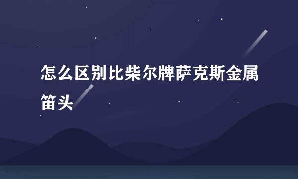 怎么区别比柴尔牌萨克斯金属笛头