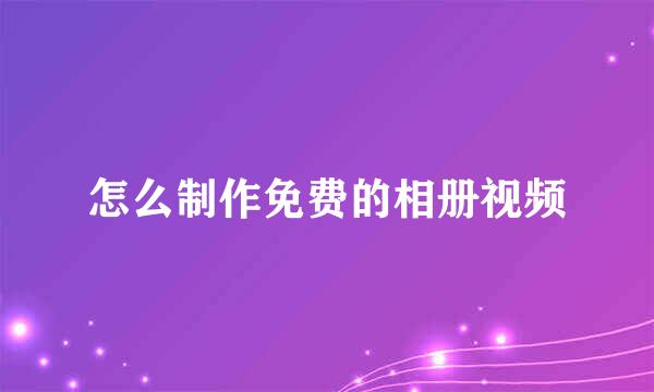 怎么制作免费的相册视频