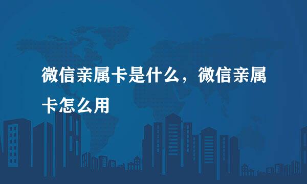 微信亲属卡是什么，微信亲属卡怎么用