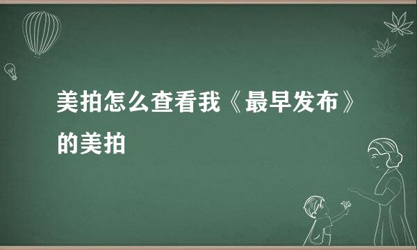 美拍怎么查看我《最早发布》的美拍