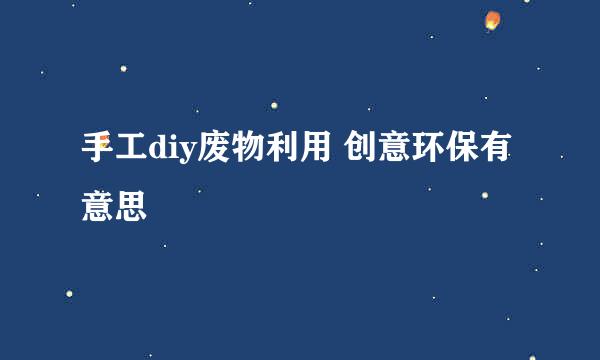 手工diy废物利用 创意环保有意思