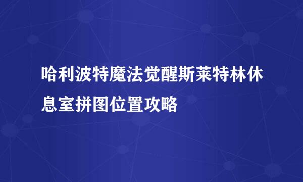 哈利波特魔法觉醒斯莱特林休息室拼图位置攻略