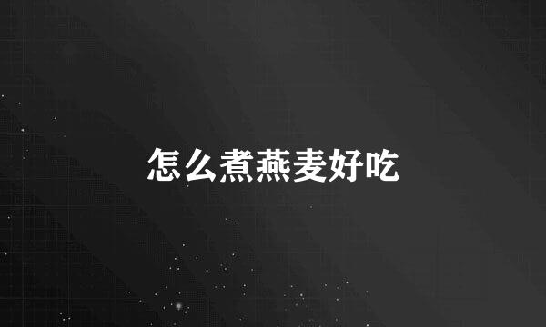 怎么煮燕麦好吃