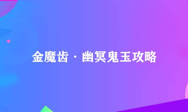 金魔齿·幽冥鬼玉攻略