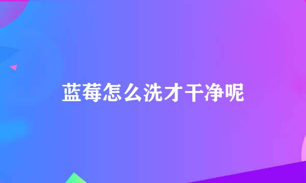 蓝莓怎么洗才干净呢