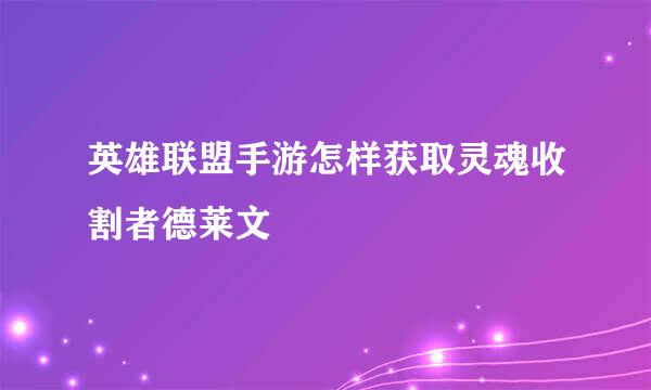 英雄联盟手游怎样获取灵魂收割者德莱文
