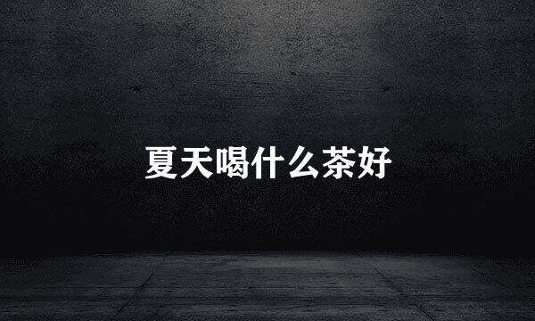 夏天喝什么茶好