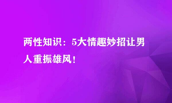 两性知识：5大情趣妙招让男人重振雄风！