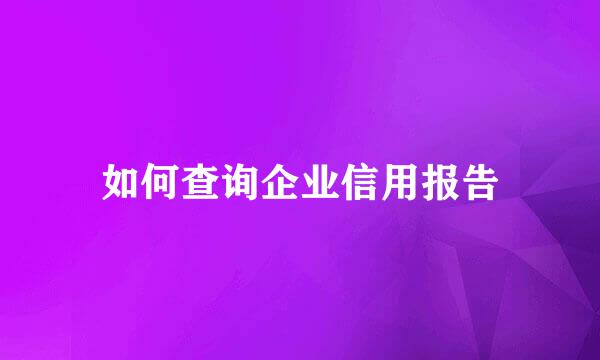 如何查询企业信用报告