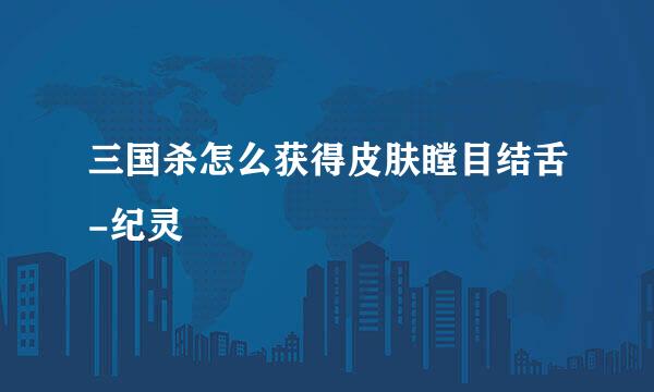 三国杀怎么获得皮肤瞠目结舌-纪灵