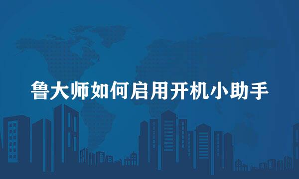 鲁大师如何启用开机小助手