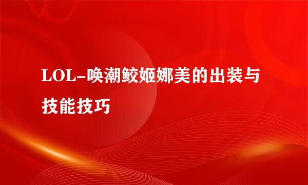 LOL-唤潮鲛姬娜美的出装与技能技巧