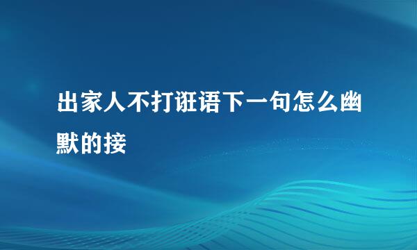 出家人不打诳语下一句怎么幽默的接