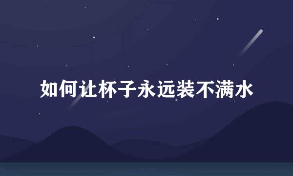 如何让杯子永远装不满水