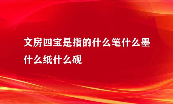 文房四宝是指的什么笔什么墨什么纸什么砚
