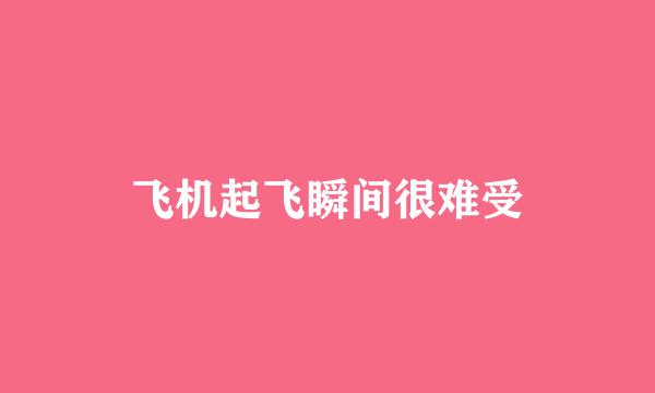 飞机起飞瞬间很难受